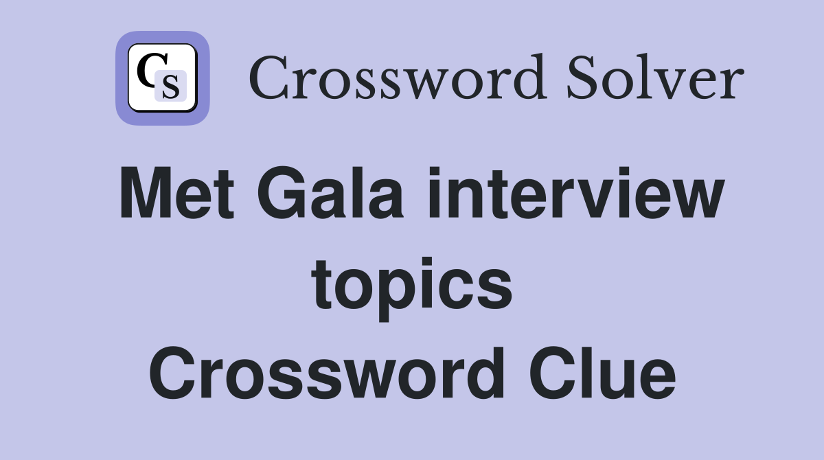 Met Gala interview topics Crossword Clue Answers Crossword Solver